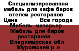 Специализированная мебель для кафе,баров,отелей,ресторанов › Цена ­ 5 000 - Все города Мебель, интерьер » Мебель для баров, ресторанов   . Владимирская обл.,Муромский р-н